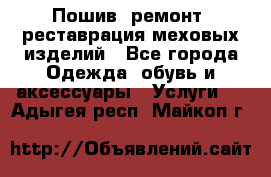 Пошив, ремонт, реставрация меховых изделий - Все города Одежда, обувь и аксессуары » Услуги   . Адыгея респ.,Майкоп г.